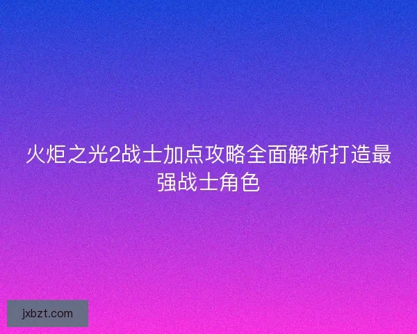 火炬之光2战士加点攻略全面解析打造最强战士角色