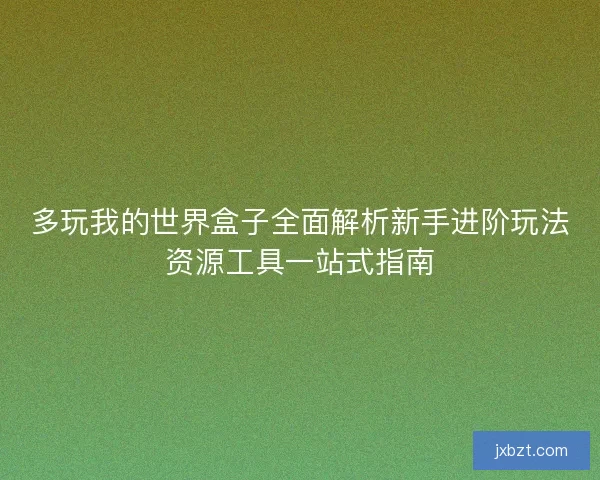 多玩我的世界盒子全面解析新手进阶玩法资源工具一站式指南