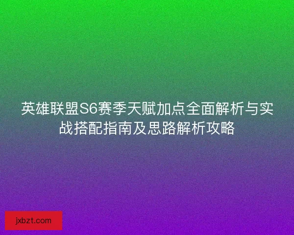 英雄联盟S6赛季天赋加点全面解析与实战搭配指南及思路解析攻略 英雄联盟S6赛季天赋加点全面解析与实战搭配指南及思路解析攻略