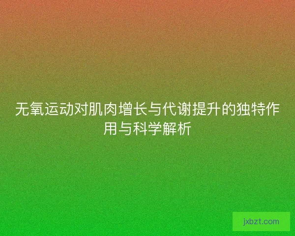 无氧运动对肌肉增长与代谢提升的独特作用与科学解析