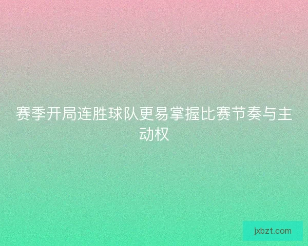 赛季开局连胜球队更易掌握比赛节奏与主动权