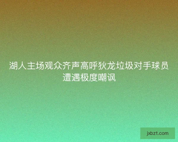 湖人主场观众齐声高呼狄龙垃圾对手球员遭遇极度嘲讽