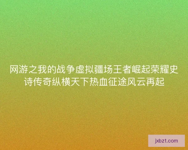 网游之我的战争虚拟疆场王者崛起荣耀史诗传奇纵横天下热血征途风云再起