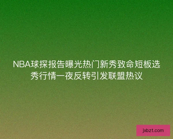 NBA球探报告曝光热门新秀致命短板选秀行情一夜反转引发联盟热议 NBA球探报告曝光热门新秀致命短板选秀行情一夜反转引发联盟热议